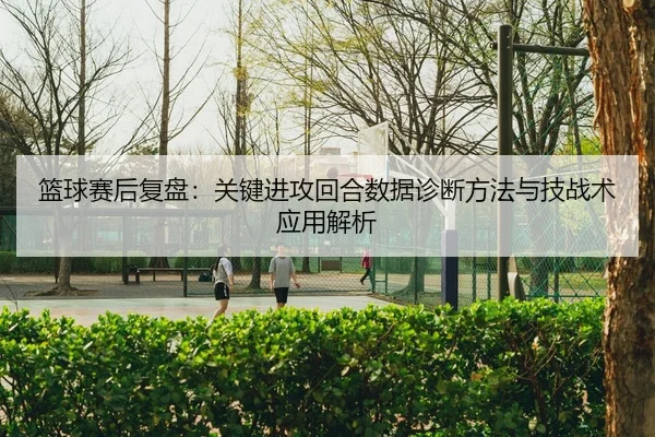 lan-qiu-sai-hou-fu-pan-guan-jian-jin-gong-hui-he-shu-ju-zhen-duan-fang-fa-yu-ji-zhan-shu-ying-yong-jie-xi-2-834.jpg